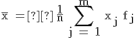  \mathsf{\large{\overline{x} =  \Large {\frac{1}{n}} \sum\limits_{j = 1}^{m} \large {x_j f_j}}} 